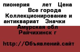 1.1) пионерия : 50 лет › Цена ­ 90 - Все города Коллекционирование и антиквариат » Значки   . Амурская обл.,Райчихинск г.